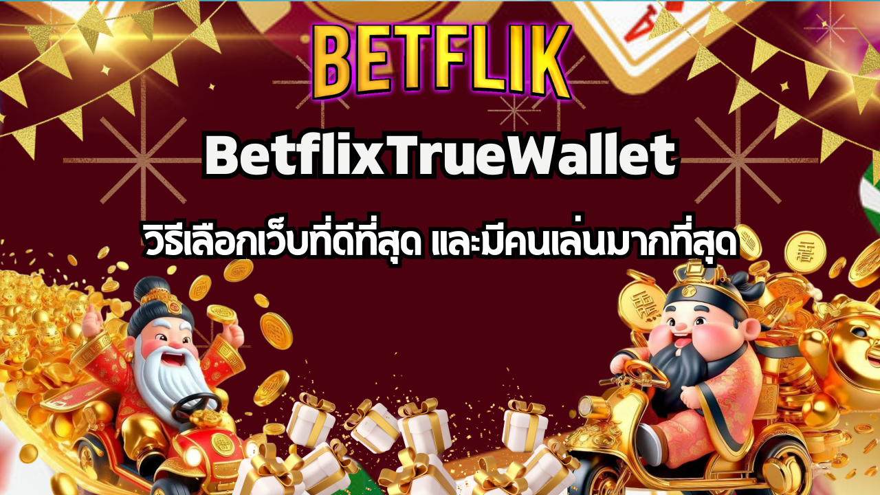 BETFLIK เว็บไหนดี? วิธีเลือกเว็บที่ดีที่สุด และมีคนเล่นมากที่สุด