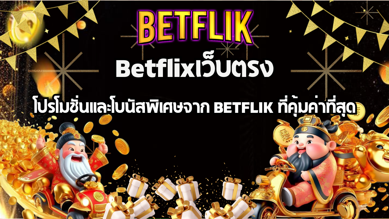 โปรโมชั่นและโบนัสพิเศษจาก BETFLIK ที่คุ้มค่าที่สุด